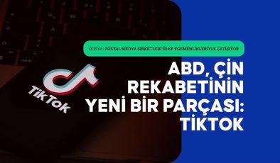 ABD’nin Çin’le küresel rekabetinde yeni çarpışma alanı: TikTok