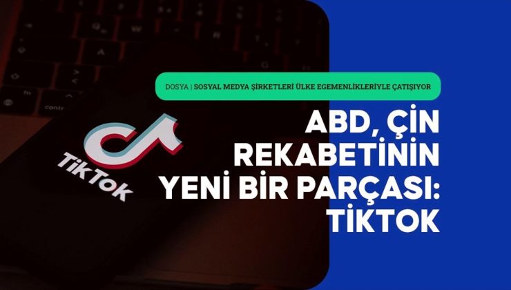 ABD’nin Çin’le küresel rekabetinde yeni çarpışma alanı: TikTok