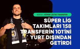 Süper Lig takımları, 158 transferin 101’ini yurt dışından getirdi