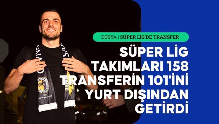 Süper Lig takımları, 158 transferin 101’ini yurt dışından getirdi